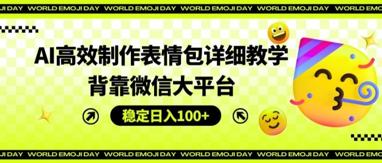 AI高效制作表情包详细教学，背靠微信大平台，稳定日入100+【揭秘】 - 小毅网创-小毅网创