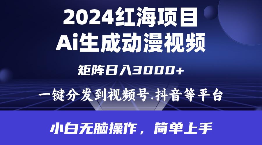 (9892期)2024年红海项目.通过ai制作动漫视频.每天几分钟。日入3000+.小白无脑操... - 小毅网创-小毅网创