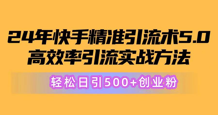 24年快手精准引流术5.0，高效率引流实战方法，轻松日引500+创业粉 - 小毅网创-小毅网创