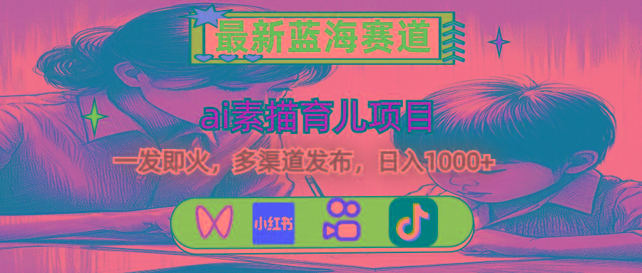 最新蓝海赛道，ai素描育儿项目，一发即火，多渠道发布，日入1000+ - 小毅网创-小毅网创