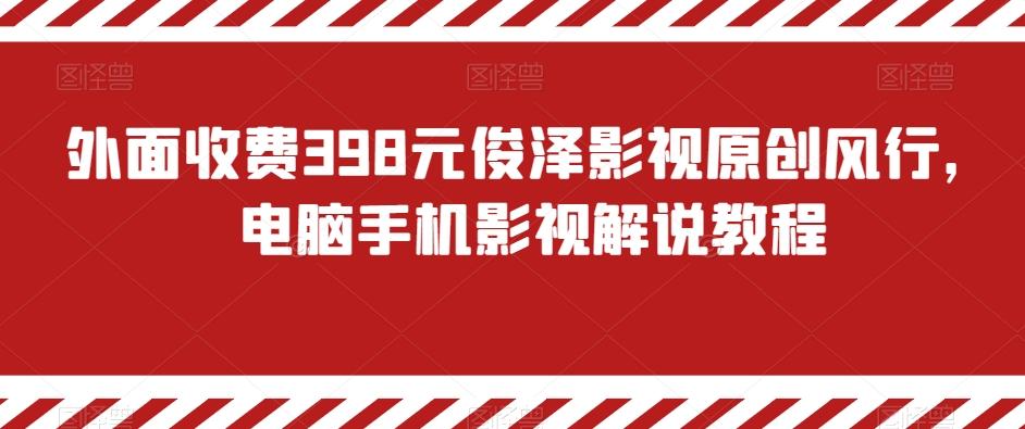 外面收费398元俊泽影视原创风行，电脑手机影视解说教程-小毅网创
