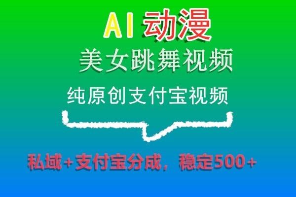 AI动漫美女跳舞视频，纯原创支付宝视频，私域+支付宝分成，稳定500+ - 小毅网创-小毅网创