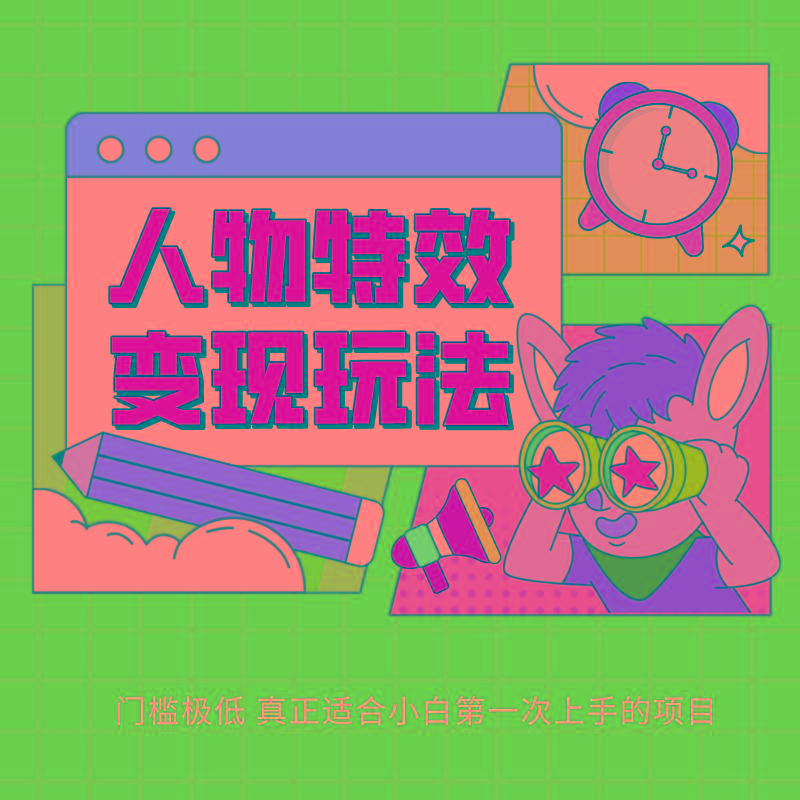 人物特效变现玩法，上手门槛极低，适合互联网小白们上手操作的第一个互联网项目-小毅网创