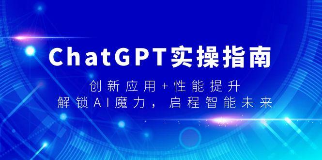 ChatGPT实操指南，创新应用+性能提升，解锁-AI魔力，启程智能未来 - 小毅网创-小毅网创