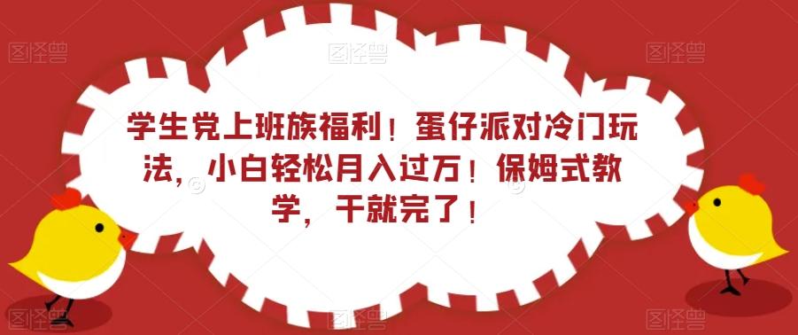 学生党上班族福利！蛋仔派对冷门玩法，小白轻松月入过万！保姆式教学，干就完了！ - 小毅网创-小毅网创