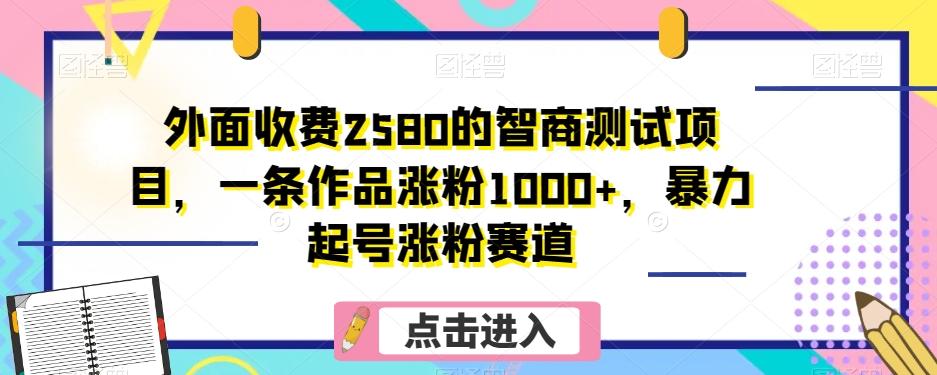 外面收费2580的智商测试项目,一条作品涨粉1000+,暴力起号涨粉赛道【揭秘】