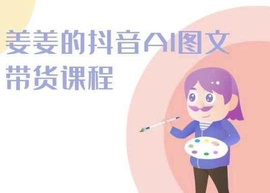 姜姜的抖音AI图文带货课程-姜姜抖音2024 - 小毅网创-小毅网创