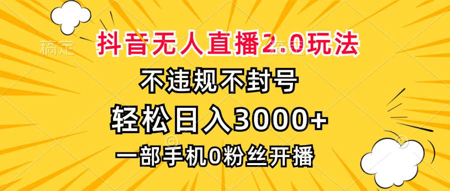 抖音无人直播2.0玩法，不违规不封号，轻松日入3000+，一部手机0粉开播 - 小毅网创-小毅网创