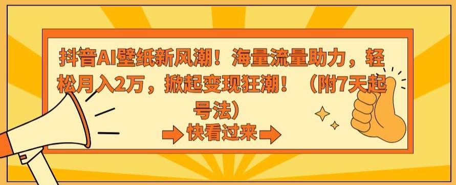抖音AI壁纸新风潮！海量流量助力，轻松月入2万，掀起变现狂潮【揭秘】 - 小毅网创-小毅网创
