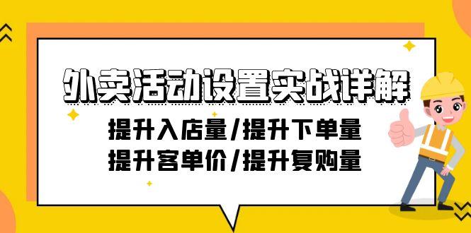 外卖活动设置实战详解：提升入店量/提升下单量/提升客单价/提升复购量-21节 - 小毅网创-小毅网创