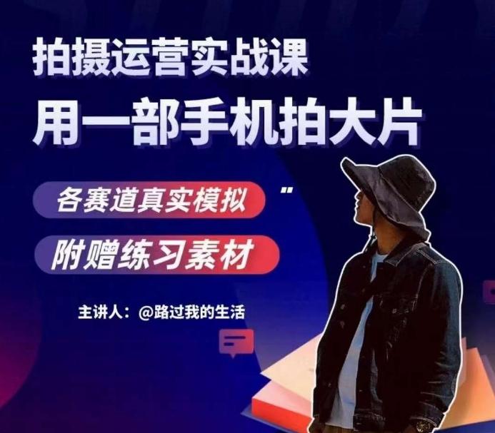 手机拍摄运营实战课，用一部手机拍大片，各赛道真实模拟 - 小毅网创-小毅网创