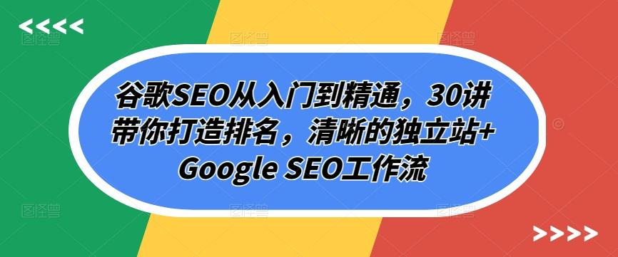 谷歌SEO从入门到精通，30讲带你打造排名，清晰的独立站+Google SEO工作流 - 小毅网创-小毅网创