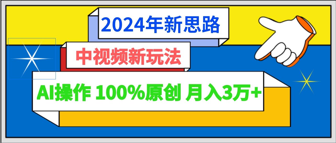 2024年新思路 中视频新玩法AI操作 100%原创月入3万+ - 小毅网创-小毅网创