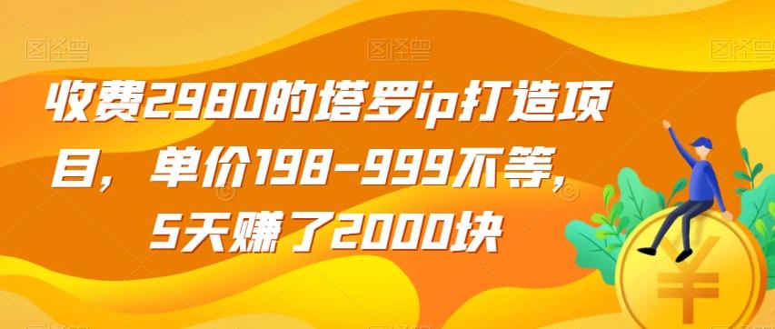 收费2980的塔罗ip打造项目，单价198-999不等，5天赚了2000块【揭秘】-小毅网创