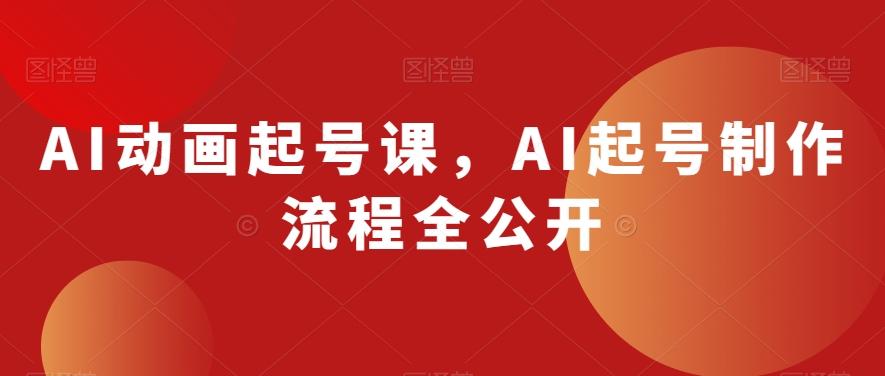 AI动画起号课，AI起号制作流程全公开 - 小毅网创-小毅网创