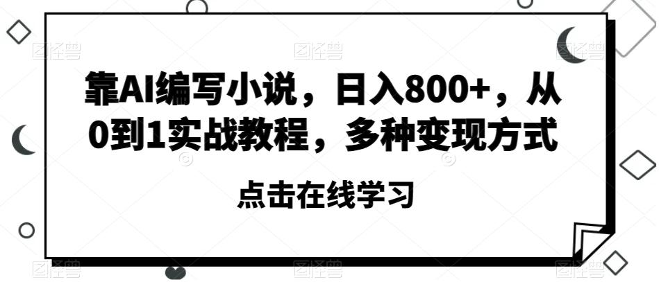 靠AI编写小说，日入800+，从0到1实战教程，多种变现方式【揭秘】 - 小毅网创-小毅网创