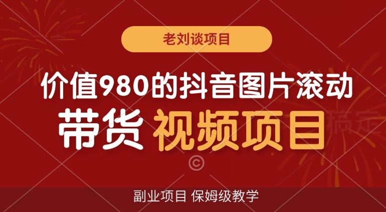 价值980的抖音图片滚动带货视频副业项目，保姆级教学【揭秘】 - 小毅网创-小毅网创