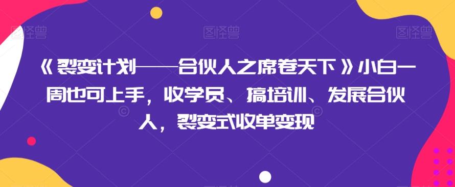 《裂变计划——合伙人之席卷天下》小白一周也可上手，收学员、搞培训、发展合伙人，裂变式收单变现 - 小毅网创-小毅网创
