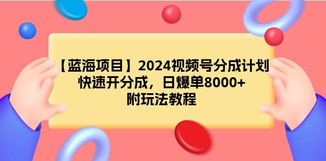 (9308期)【蓝海项目】2024视频号分成计划，快速开分成，日爆单8000+，附玩法教程 - 小毅网创-小毅网创