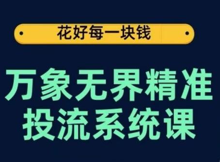 万象无界精准投流系统课，从关键词到推荐，从万象台到达摩盘，从底层原理到实操步骤 - 小毅网创-小毅网创