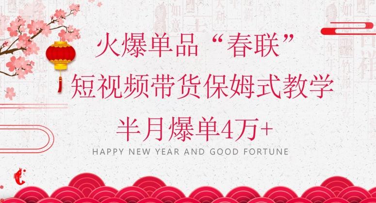 蓝海风口项目，火爆单品“春联”短视频带货保姆式教学，半月爆单4万+【揭秘】-小毅网创