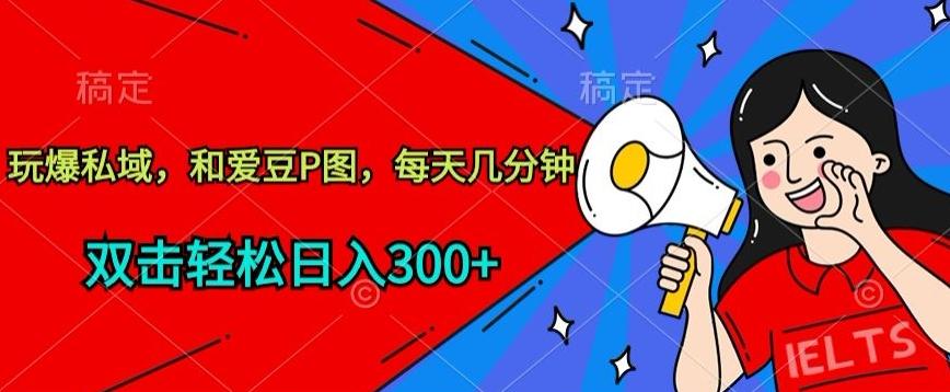 玩爆私域,和爱豆P图,每天几分钟 轻松日入300+【揭秘】