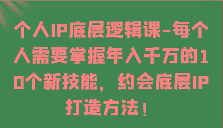 个人IP底层逻辑-掌握年入千万的10个新技能，约会底层IP的打造方法！ - 小毅网创-小毅网创