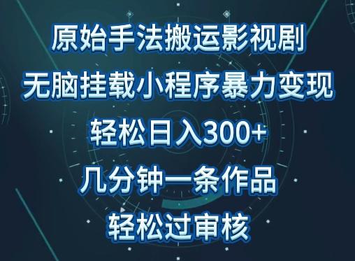 原始手法影视搬运，无脑搬运影视剧，单日收入300+，操作简单，几分钟生成一条视频，轻松过审核【揭秘】 - 小毅网创-小毅网创