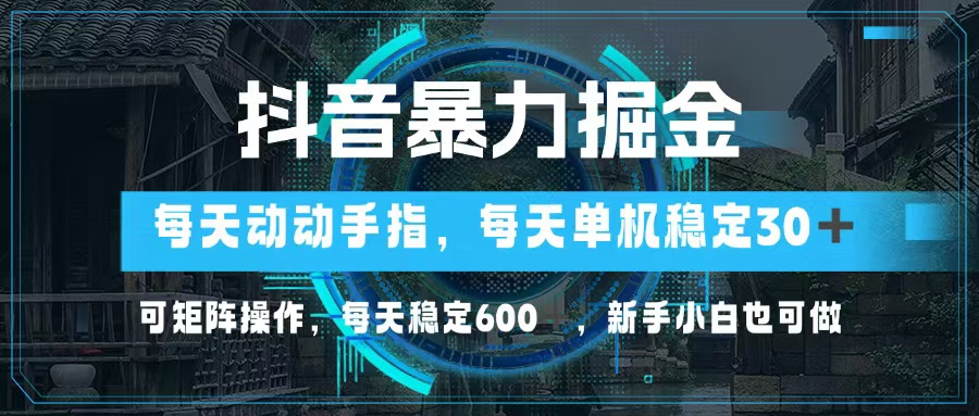 抖音暴力掘金，动动手指就可以，单机30+，可矩阵操作，每天稳定600+，... - 小毅网创-小毅网创