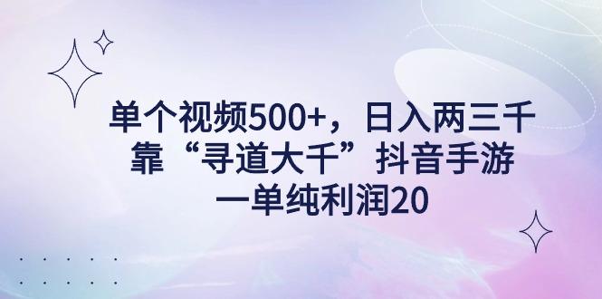 单个视频500+，日入两三千轻轻松松，靠“寻道大千”抖音手游，一单纯利... - 小毅网创-小毅网创