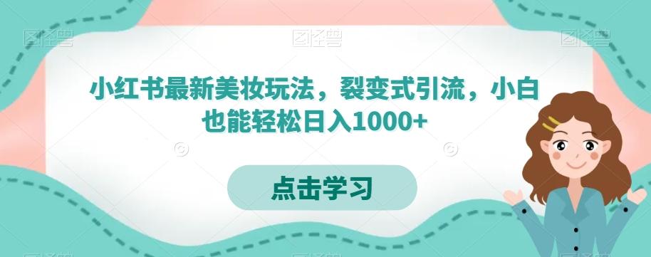 小红书最新美妆玩法，裂变式引流，小白也能轻松日入1000+-小毅网创