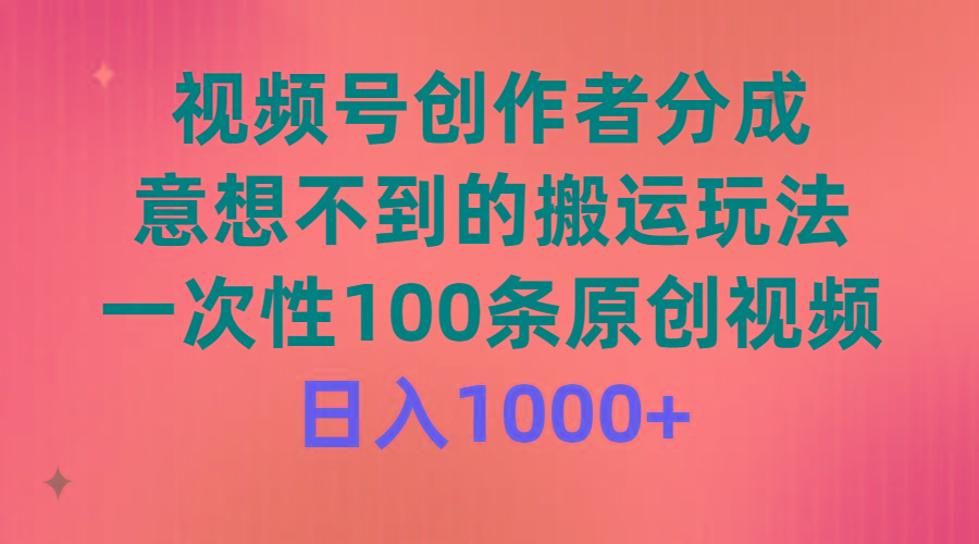 (9737期)视频号创作者分成，意想不到的搬运玩法，一次性100条原创视频，日入1000+ - 小毅网创-小毅网创
