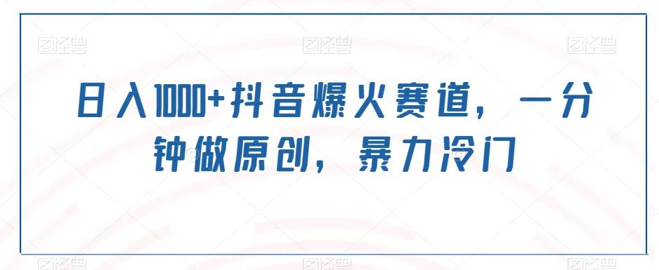 日入1000+抖音爆火赛道，一分钟做原创，暴力冷门 - 小毅网创-小毅网创