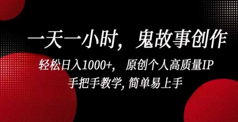 一天一小时，鬼故事创作， 轻松日入1000+， 原创个人高质量IP，手把手教学, 简单易上手【揭秘】-小毅网创