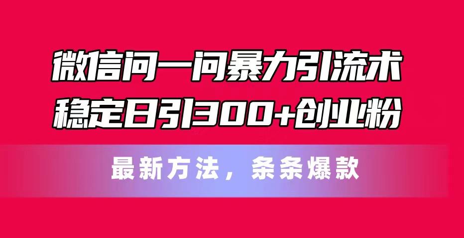 微信问一问暴力引流术，稳定日引300+创业粉，最新方法，条条爆款 - 小毅网创-小毅网创