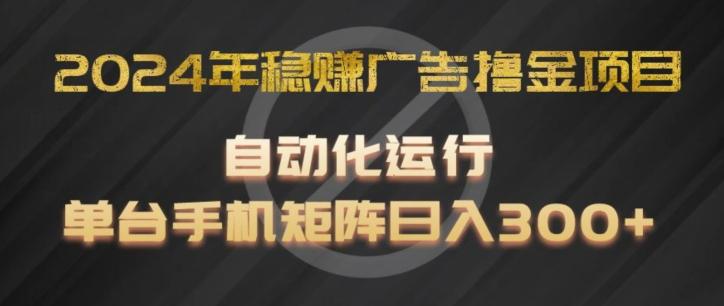 2024年稳赚广告撸金项目，全程自动化运行，单台手机就可以矩阵操作，日入300+【揭秘】 - 小毅网创-小毅网创
