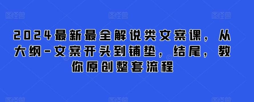 2024最新最全解说类文案课，从大纲-文案开头到铺垫，结尾，教你原创整套流程 - 小毅网创-小毅网创