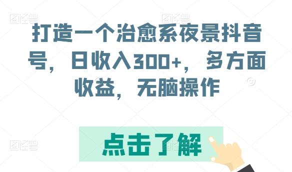 打造一个治愈系夜景抖音号，日收入300+，多方面收益，无脑操作【揭秘】 - 小毅网创-小毅网创