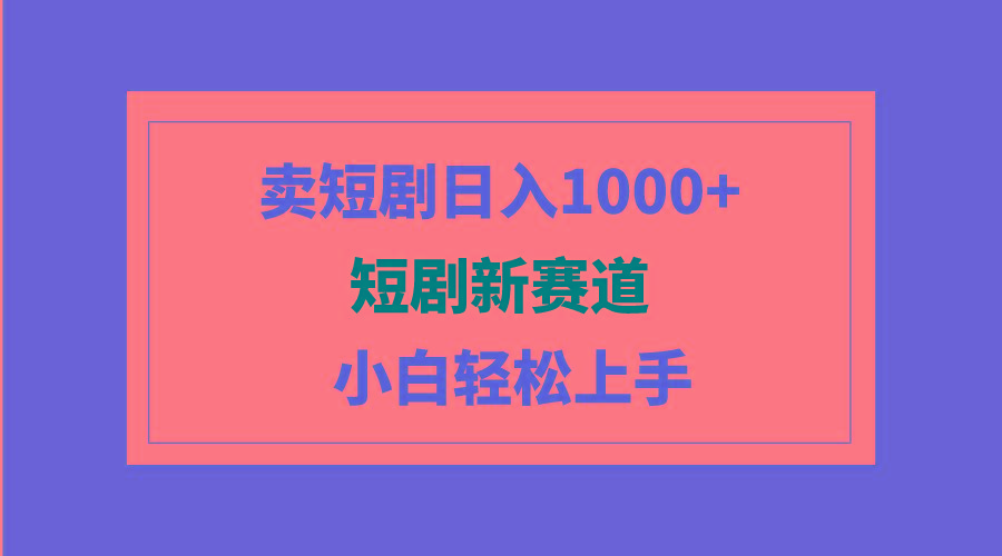 (9467期)短剧新赛道：卖短剧日入1000+，小白轻松上手，可批量 - 小毅网创-小毅网创