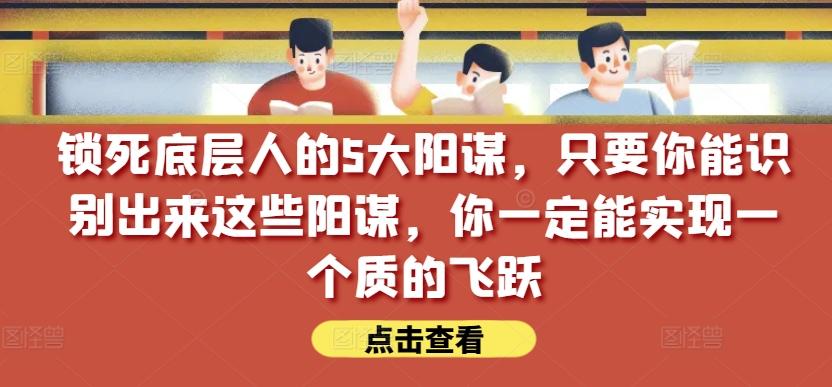 锁死底层人的5大阳谋，只要你能识别出来这些阳谋，你一定能实现一个质的飞跃【付费文章】 - 小毅网创-小毅网创