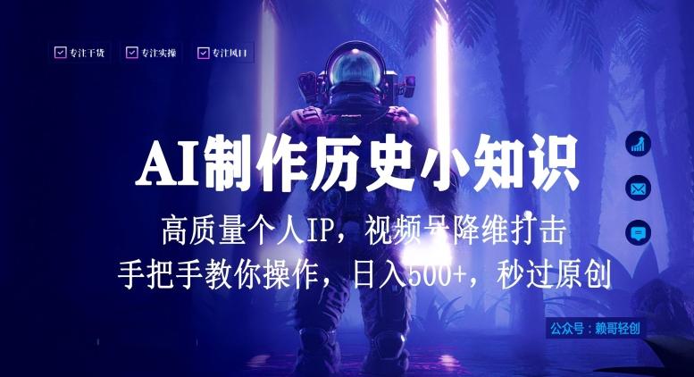 视频号AI制作历史小知识，日入1000+高质量原创个人ip，秒过原创，降维打击，全网首发【揭秘】 - 小毅网创-小毅网创