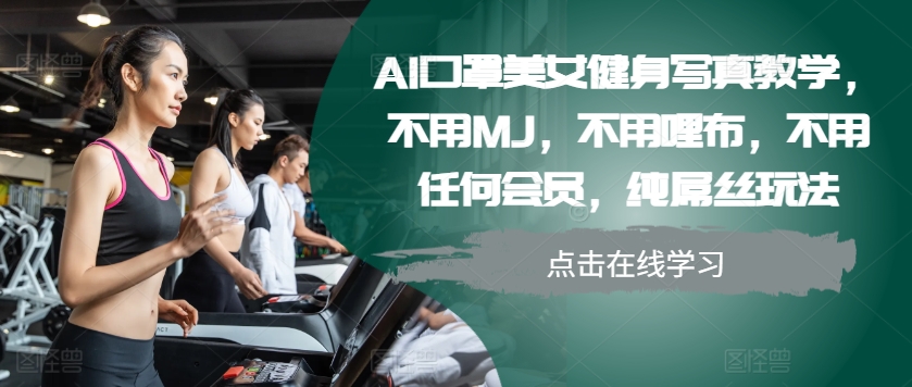 AI口罩美女健身写真教学，不用MJ，不用哩布，不用任何会员，纯屌丝玩法 - 小毅网创-小毅网创