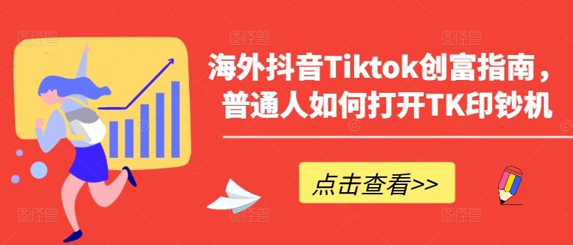 海外抖音Tiktok创富指南，普通人如何打开TK印钞机 - 小毅网创-小毅网创