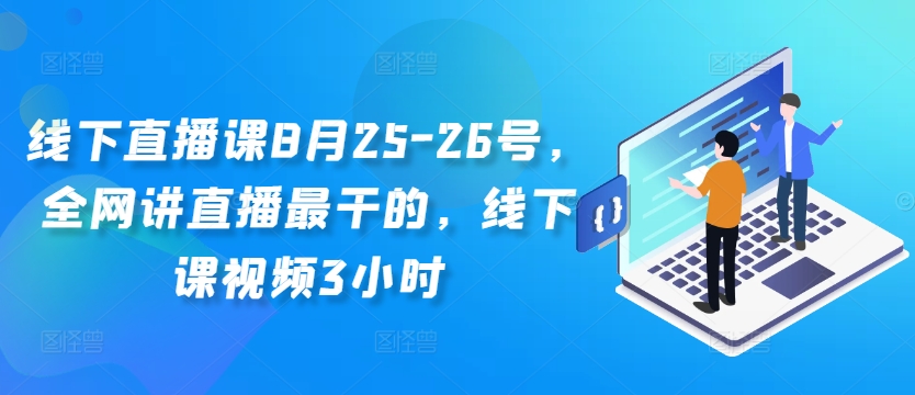 线下直播课8月25-26号，全网讲直播最干的，线下课视频3小时-小毅网创