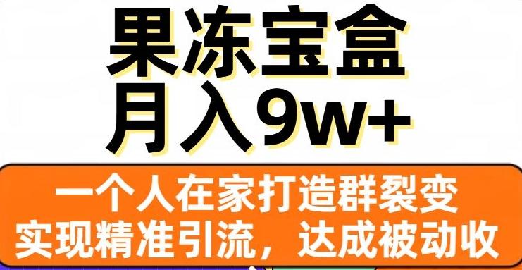 果冻宝盒，一个人在家打造群裂变，实现精准引流，达成被动收入，月入9w+ - 小毅网创-小毅网创