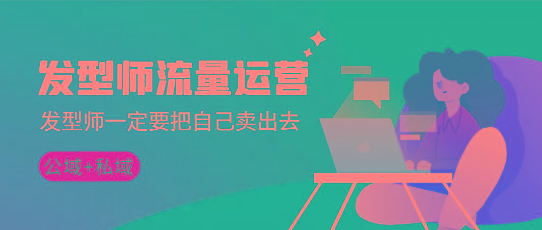 发型师 流量运营，发型师一定要把自己卖出去(公域+私城)高清无水印 - 小毅网创-小毅网创