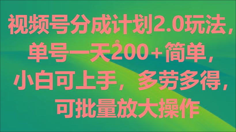 视频号分成计划2.0玩法，单号一天200+简单，小白可上手，多劳多得，可批量放大操作 - 小毅网创-小毅网创