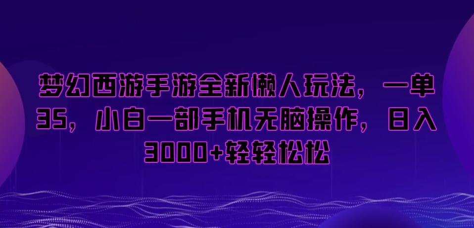梦幻西游手游全新懒人玩法，一单35，小白一部手机无脑操作，日入3000+轻轻松松【揭秘】-小毅网创