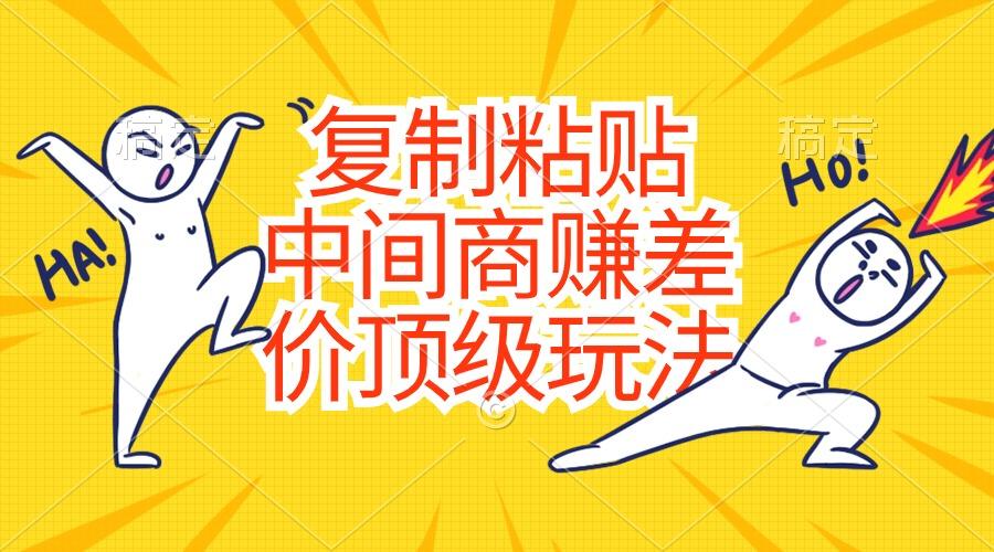 复制粘贴，中间商赚差价顶级玩法，零成本，硬通货 - 小毅网创-小毅网创