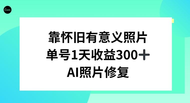 AI照片修复，靠怀旧有意义的照片，一天收益300+ - 小毅网创-小毅网创